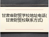甘肃省财贸学校地址电话(甘肃财贸校联系方式)