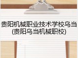 贵阳机械职业技术学校乌当(贵阳乌当机械职校)