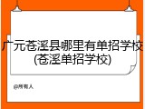 广元苍溪县哪里有单招学校(苍溪单招学校)