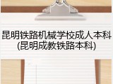 昆明铁路机械学校成人本科(昆明成教铁路本科)