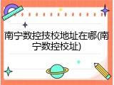 南宁数控技校地址在哪(南宁数控校址)