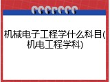 机械电子工程学什么科目(机电工程学科)