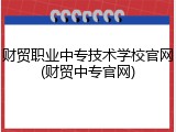财贸职业中专技术学校官网(财贸中专官网)