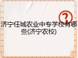济宁任城农业中专学校有哪些(济宁农校)