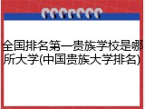 全国排名第一贵族学校是哪所大学(中国贵族大学排名)