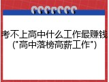 考不上高中什么工作最赚钱("高中落榜高薪工作")