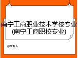 南宁工商职业技术学校专业(南宁工商职校专业)