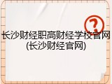 长沙财经职高财经学校官网(长沙财经官网)