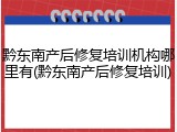 黔东南产后修复培训机构哪里有(黔东南产后修复培训)