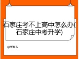 石家庄考不上高中怎么办(石家庄中考升学)