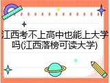 江西考不上高中也能上大学吗(江西落榜可读大学)