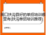 周口扶沟县好的单招培训哪里有(扶沟单招培训推荐)