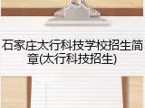 石家庄太行科技学校招生简章(太行科技招生)