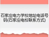 石家庄电力学校地址电话号码(石家庄电校联系方式)