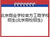 北京商业学校官方工商学校招生(北京商校招生)
