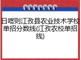 日喀则江孜县农业技术学校单招分数线(江孜农校单招线)
