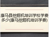 康马县挖掘机培训学校学费多少(康马挖掘机培训学费)