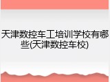 天津数控车工培训学校有哪些(天津数控车校)