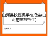 白河县挖掘机学校招生(白河挖掘机招生)