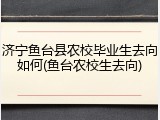 济宁鱼台县农校毕业生去向如何(鱼台农校生去向)