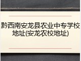 黔西南安龙县农业中专学校地址(安龙农校地址)