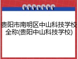 贵阳市南明区中山科技学校全称(贵阳中山科技学校)