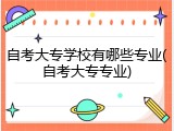自考大专学校有哪些专业(自考大专专业)