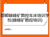 邯郸峰峰矿数控车床培训学校(峰峰矿数控培训)