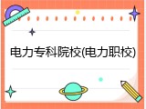 电力专科院校(电力职校)