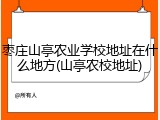枣庄山亭农业学校地址在什么地方(山亭农校地址)