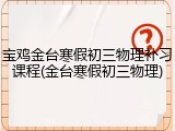 宝鸡金台寒假初三物理补习课程(金台寒假初三物理)