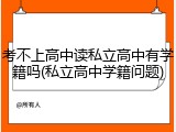 考不上高中读私立高中有学籍吗(私立高中学籍问题)