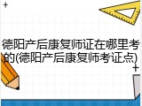 德阳产后康复师证在哪里考的(德阳产后康复师考证点)