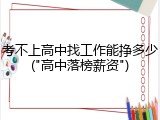考不上高中找工作能挣多少("高中落榜薪资")