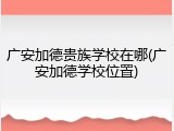 广安加德贵族学校在哪(广安加德学校位置)