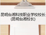 昆明台湘科技职业学校校长(昆明台湘校长)