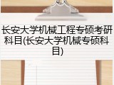 长安大学机械工程专硕考研科目(长安大学机械专硕科目)