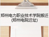 郑州电力职业技术学院搬迁(郑州电院迁址)