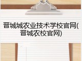 晋城城农业技术学校官网(晋城农校官网)