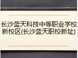 长沙蓝天科技中等职业学校新校区(长沙蓝天职校新址)