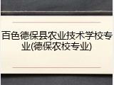 百色德保县农业技术学校专业(德保农校专业)