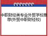 中职财经类专业外贸学校推荐(外贸中职财经校)
