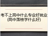 考不上高中什么专业好就业(高中落榜学什么好)
