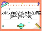 汉中汉台的农业学校在哪里(汉台农校位置)