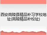 西安高陵县精品补习学校地址(高陵精品补校址)
