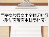 西安高陵县高中全封闭补习机构(高陵高中封闭补习)