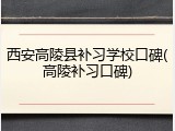 西安高陵县补习学校口碑(高陵补习口碑)