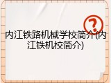内江铁路机械学校简介(内江铁机校简介)