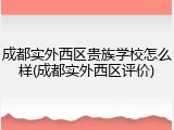 成都实外西区贵族学校怎么样(成都实外西区评价)