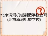 北京清河机械制造学校官网(北京清河机械学校)
